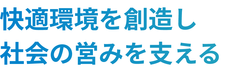 快適環境を創造し社会の営みを支える