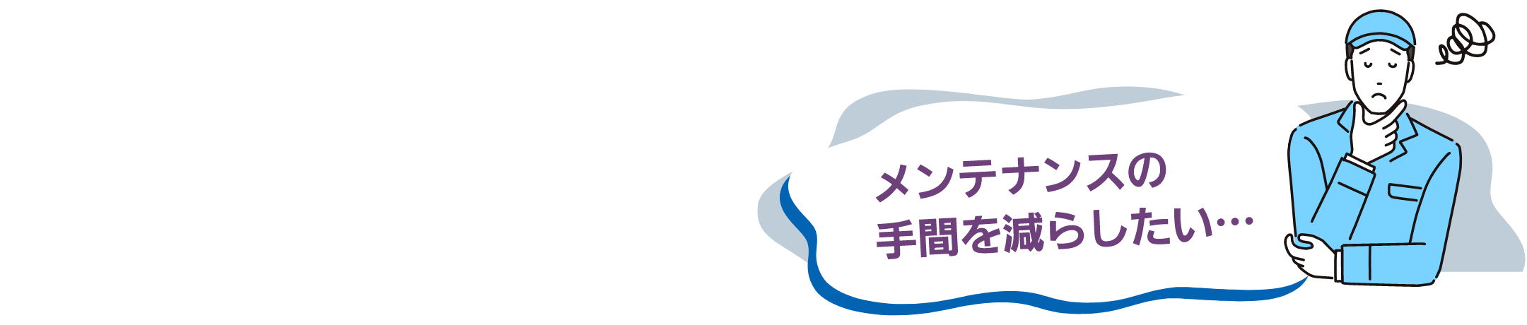 メンテナンスの手間を減らしたい…