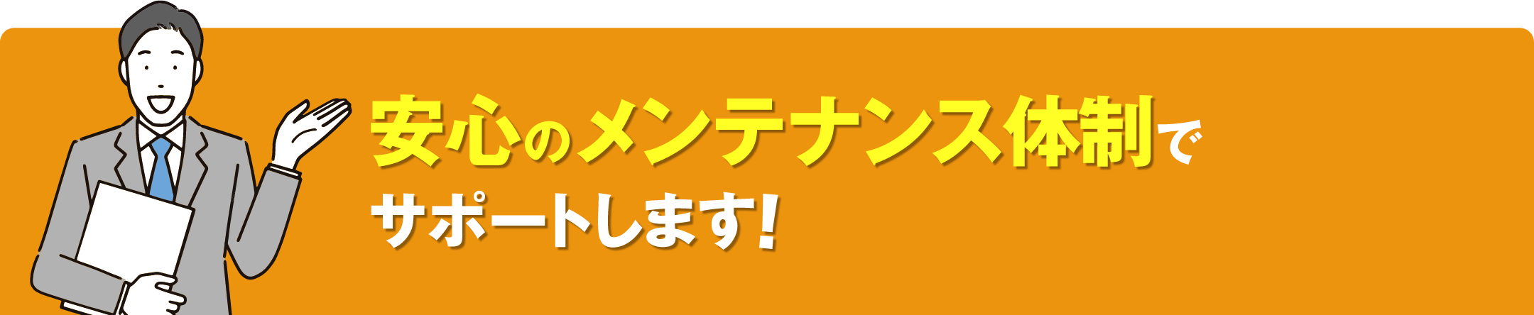 安心のメンテナンス体制でサポートします！