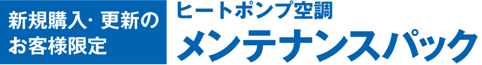 新規購入· 更新のお客様限定 ヒートポンプ空調 メンテナンスパック
