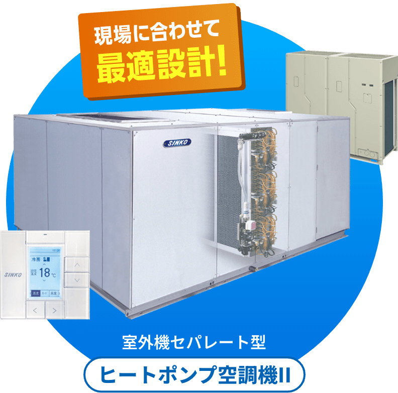 現場に合わせて最適設計！ 室外機セパレート型 ヒートポンプ空調機II