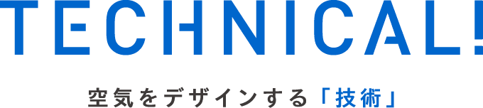 TECHNICAL! 空気をデザインする「技術」